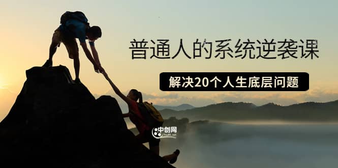 普通人的系统逆袭课：如何成功 如何赚钱 等！解决20个人生底层问题艺创吧-网创项目资源站-副业项目-创业项目-搞钱项目艺创吧