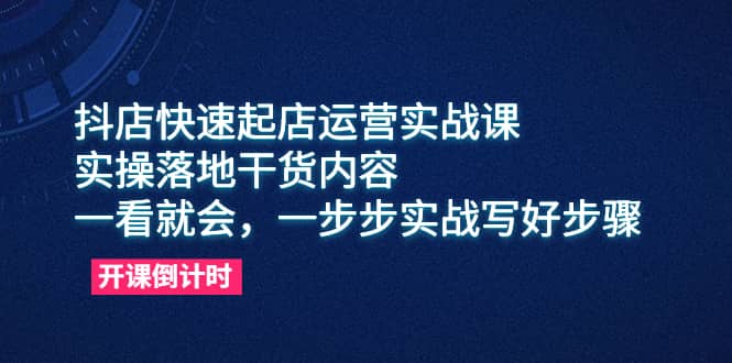 抖店快速起店运营实战课，实操落地干货内容，一看就会，一步步实战写好步骤艺创吧-网创项目资源站-副业项目-创业项目-搞钱项目艺创吧