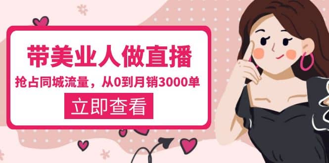 带美业人-做直播，抢占同城流量，打造门店盈利闭环系统 从0到月销3000单艺创吧-网创项目资源站-副业项目-创业项目-搞钱项目艺创吧