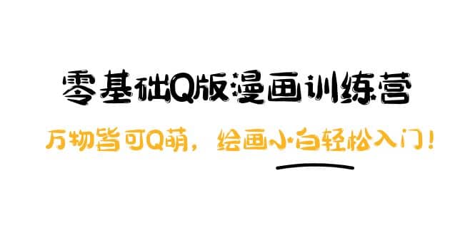 零基础Q版漫画训练营：万物皆可Q萌，绘画小白轻松入门艺创吧-网创项目资源站-副业项目-创业项目-搞钱项目艺创吧