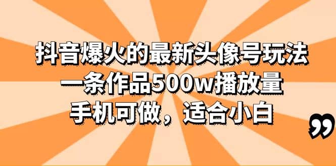 抖音爆火的最新头像号玩法，一条作品500w播放量，手机可做，适合小白艺创吧-网创项目资源站-副业项目-创业项目-搞钱项目艺创吧