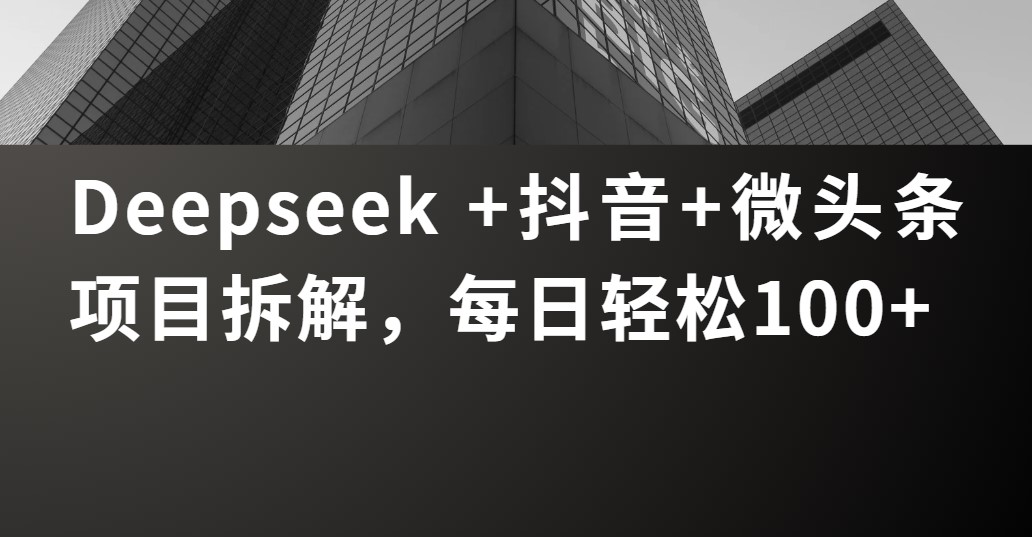 Deepseek +抖音 微头条项目拆解，每日轻松100+艺创吧-网创项目资源站-副业项目-创业项目-搞钱项目艺创吧