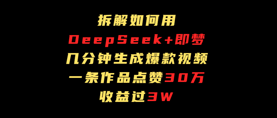 拆解如何用deep seek+即梦做爆款短视频，一条作品收益过3万艺创吧-网创项目资源站-副业项目-创业项目-搞钱项目艺创吧