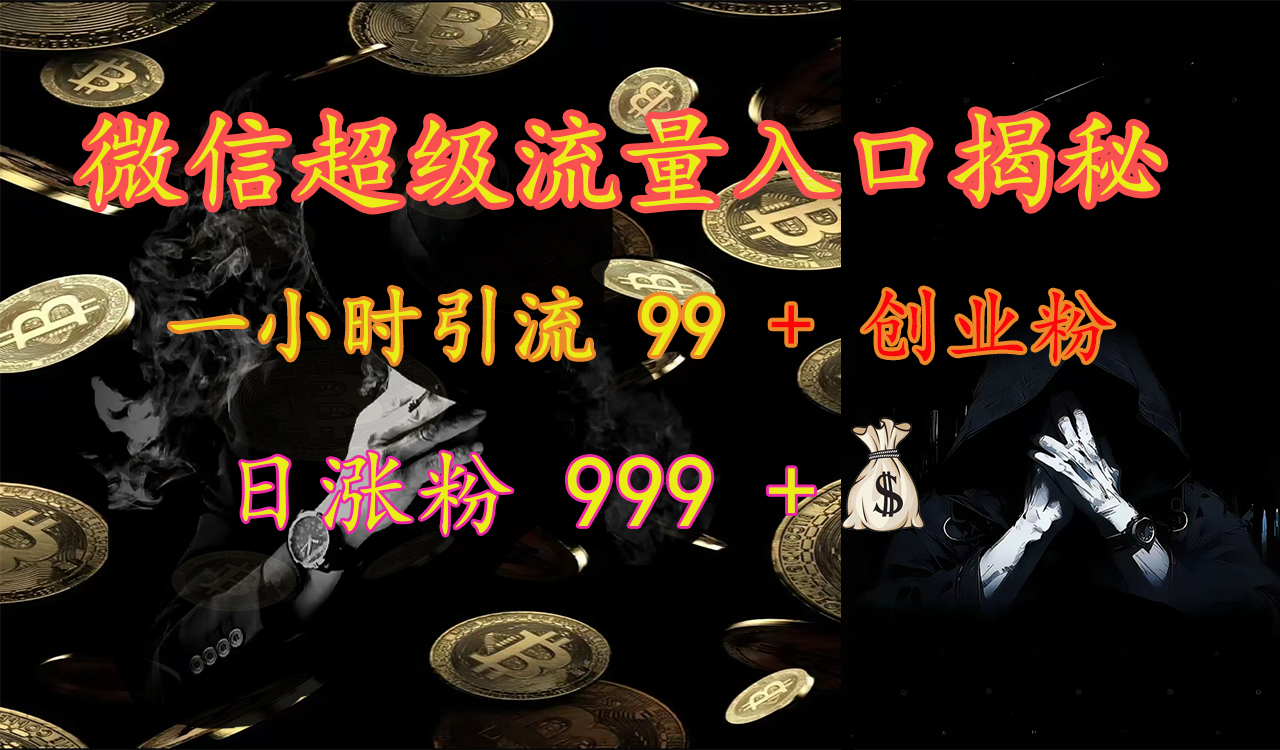 微信超级流量入口揭秘：一小时引流 99 + 创业粉，日涨粉 999 +【揭秘】艺创吧-网创项目资源站-副业项目-创业项目-搞钱项目艺创吧