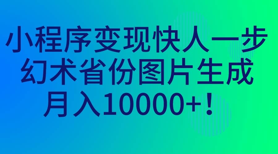 小程序变现快人一步，幻术省份图片生成，月入10000+艺创吧-网创项目资源站-副业项目-创业项目-搞钱项目艺创吧