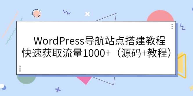 WordPress导航站点搭建教程，快速获取流量1000+（源码+教程）艺创吧-网创项目资源站-副业项目-创业项目-搞钱项目艺创吧