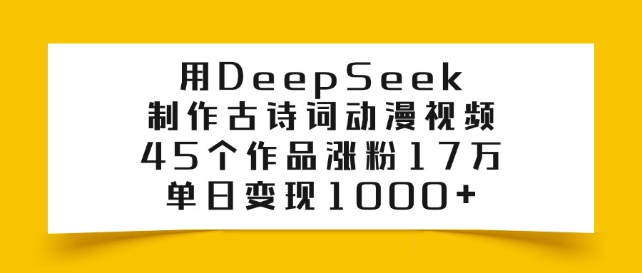 用DeepSeek制作，古诗词动漫视频，45个作品涨粉17万，单日变现1000+艺创吧-网创项目资源站-副业项目-创业项目-搞钱项目艺创吧