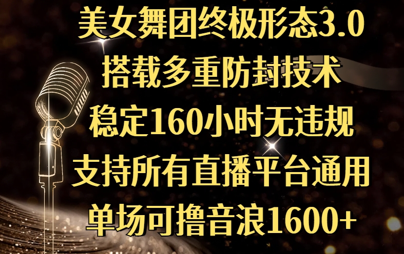 美女舞团终极形态3.0，搭载多重防封技术，稳定160小时无违规，支持所有直播平台通用，单场可撸音浪1600+艺创吧-网创项目资源站-副业项目-创业项目-搞钱项目艺创吧