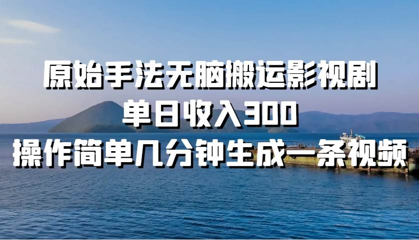 原始手法无脑搬运影视剧，单日收入300！艺创吧-网创项目资源站-副业项目-创业项目-搞钱项目艺创吧