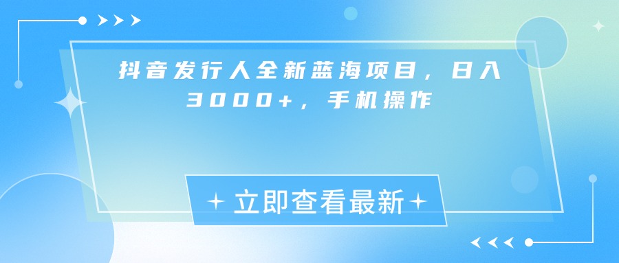 抖音发行人全新蓝海项目，日入3000+，手机操作艺创吧-网创项目资源站-副业项目-创业项目-搞钱项目艺创吧