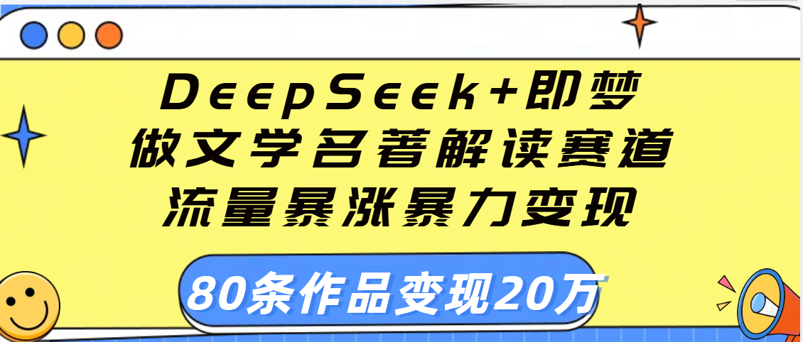 用DeepSeek+即梦做文学名著解读赛道,流量暴涨暴力变现,89条作品变现20万艺创吧-网创项目资源站-副业项目-创业项目-搞钱项目艺创吧