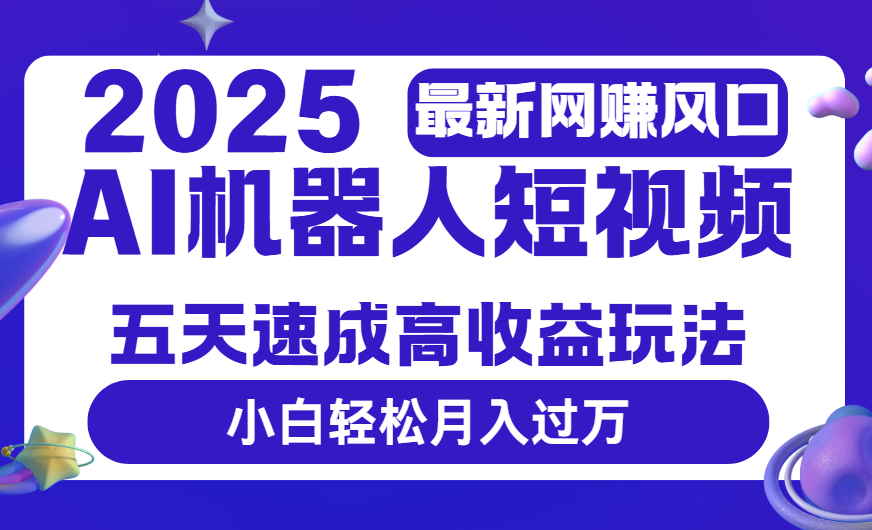 2025最新网赚变现风口,Ai 机器人短视频,五天速成高收益玩法,小白轻松月入过万艺创吧-网创项目资源站-副业项目-创业项目-搞钱项目艺创吧