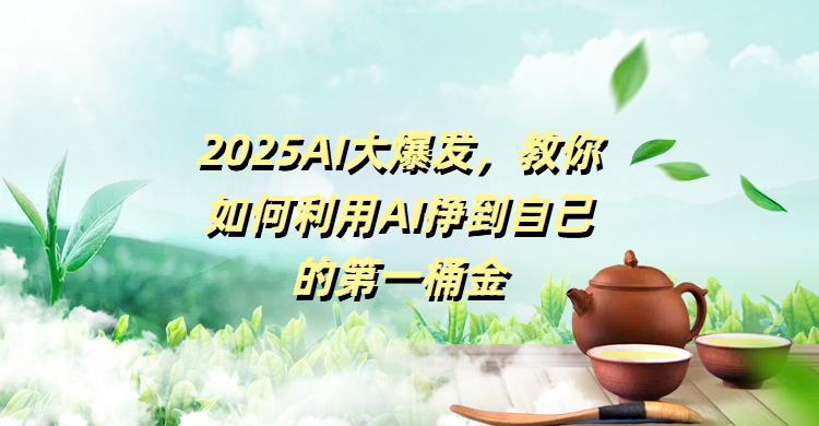 2025AI大爆发，教你如何利用AI挣到自己的第一桶金艺创吧-网创项目资源站-副业项目-创业项目-搞钱项目艺创吧