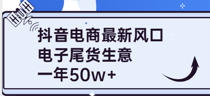 抖音电商最新风口，利用信息差做电子尾货生意，一年50w+（7节课+货源渠道)艺创吧-网创项目资源站-副业项目-创业项目-搞钱项目艺创吧