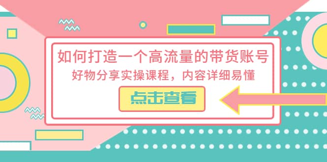 如何打造一个高流量的带货账号，好物分享实操课程，内容详细易懂艺创吧-网创项目资源站-副业项目-创业项目-搞钱项目艺创吧