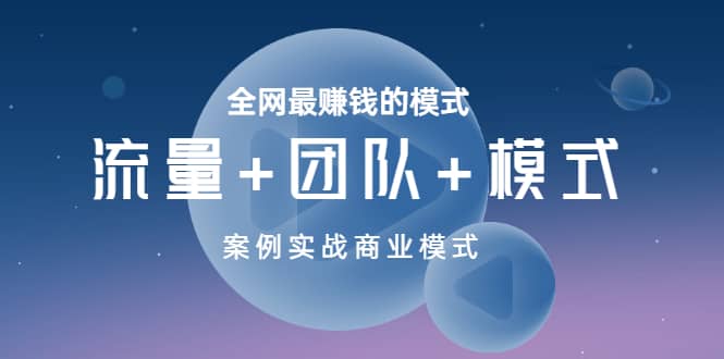 全网最赚钱的模式《流量+团队+模式》案例实战商业模式艺创吧-网创项目资源站-副业项目-创业项目-搞钱项目艺创吧