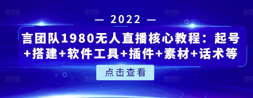 言团队1980无人直播核心教程：起号+搭建+软件工具+插件+素材+话术等等艺创吧-网创项目资源站-副业项目-创业项目-搞钱项目艺创吧