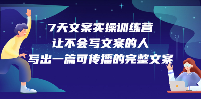 7天文案实操训练营第17期，让不会写文案的人，写出一篇可传播的完整文案艺创吧-网创项目资源站-副业项目-创业项目-搞钱项目艺创吧