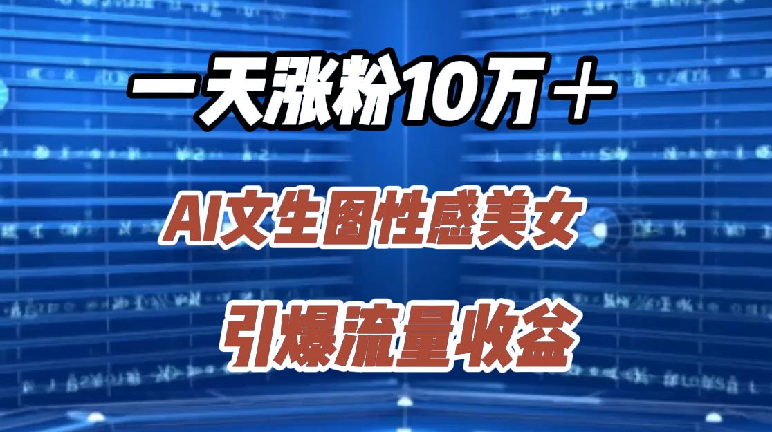 一天涨粉10万＋，AI文生图性感美女，引爆流量收益艺创吧-网创项目资源站-副业项目-创业项目-搞钱项目艺创吧