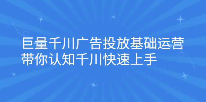 巨量千川广告投放基础运营，带你认知千川快速上手艺创吧-网创项目资源站-副业项目-创业项目-搞钱项目艺创吧