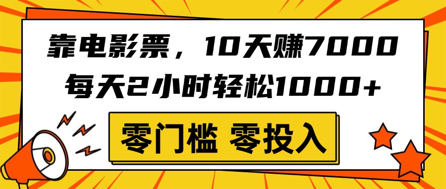 靠电影票，10天赚7000，每天2小时轻松1000+，零门槛、零投入！艺创吧-网创项目资源站-副业项目-创业项目-搞钱项目艺创吧