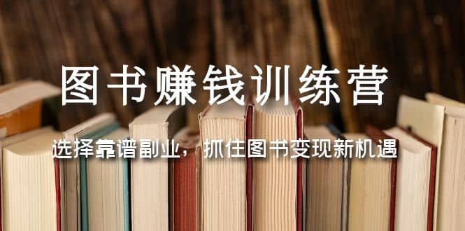 图书赚钱训练营：选择靠谱副业，抓住图书变现新机遇艺创吧-网创项目资源站-副业项目-创业项目-搞钱项目艺创吧