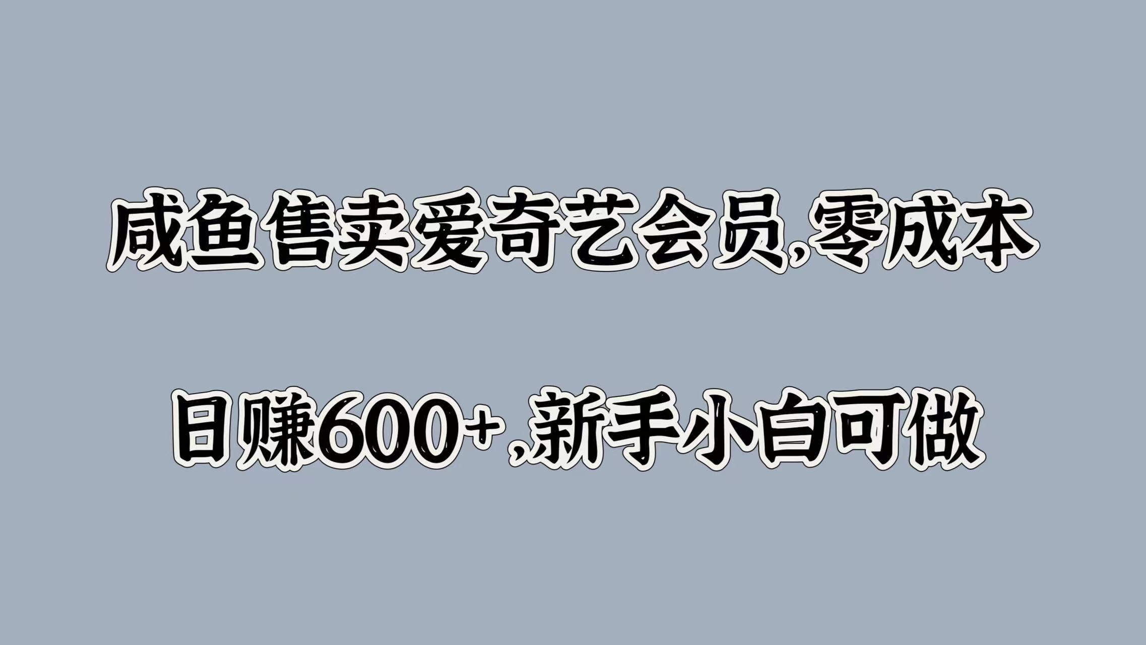 咸鱼售卖爱奇艺会员，零成本，日赚600+，新手小白可做艺创吧-网创项目资源站-副业项目-创业项目-搞钱项目艺创吧