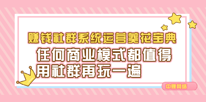 赚钱社群系统运营葵花宝典，任何商业模式都值得用社群再玩一遍艺创吧-网创项目资源站-副业项目-创业项目-搞钱项目艺创吧