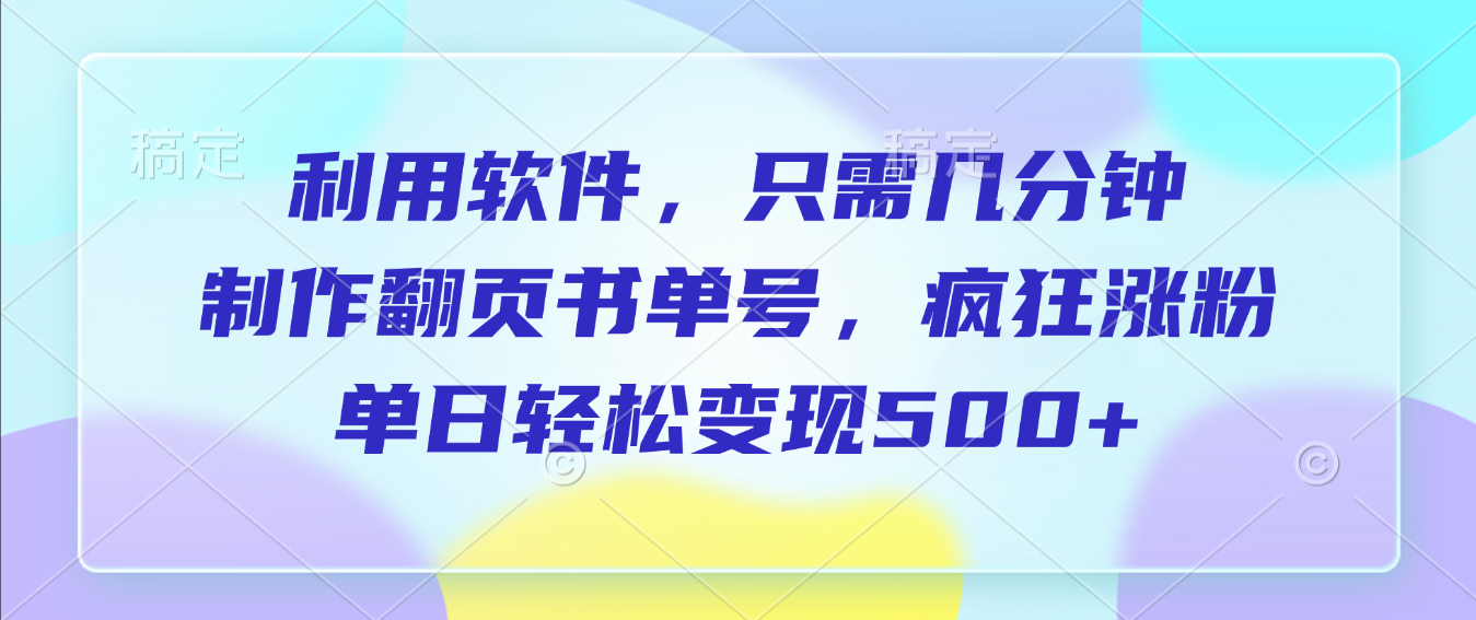 利用软件，作翻页书单号，只需几分钟，制疯狂涨粉，单日轻松变现500+艺创吧-网创项目资源站-副业项目-创业项目-搞钱项目艺创吧