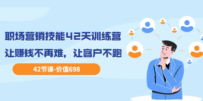 职场营销技能42天训练营，让赚钱不再难，让客户不跑，业绩翻翻（价值698）艺创吧-网创项目资源站-副业项目-创业项目-搞钱项目艺创吧