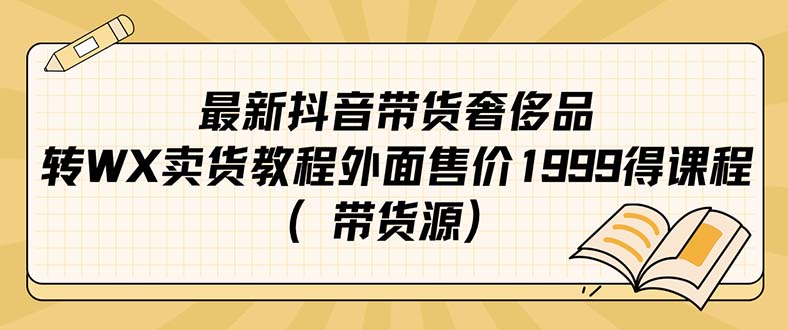 最新抖音奢侈品转微信卖货教程外面售价1999的课程（带货源）艺创吧-网创项目资源站-副业项目-创业项目-搞钱项目艺创吧
