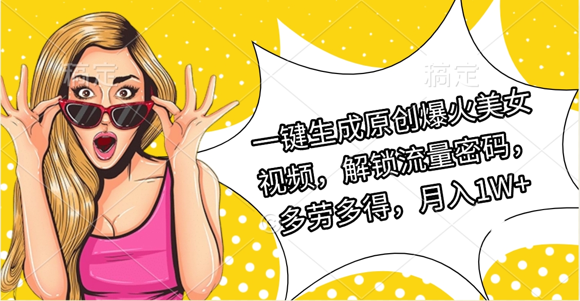 一键生成原创爆火美女视频,解锁流量密码,多劳多得,月入1W+艺创吧-网创项目资源站-副业项目-创业项目-搞钱项目艺创吧