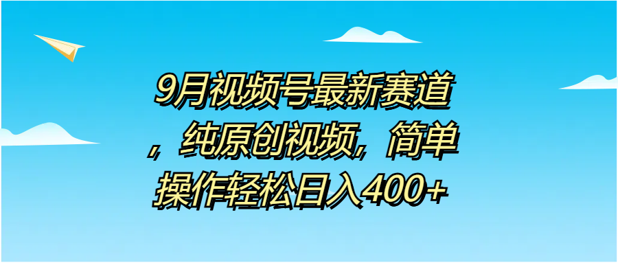 9月视频号最新赛道，纯原创视频，简单操作轻松日入400+艺创吧-网创项目资源站-副业项目-创业项目-搞钱项目艺创吧