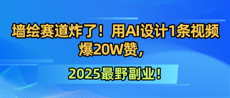 墙绘赛道炸了！用AI设计1条视频爆20W赞，2025最野副业！艺创吧-网创项目资源站-副业项目-创业项目-搞钱项目艺创吧