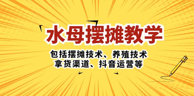 水母·摆摊教学，包括摆摊技术、养殖技术、拿货渠道、抖音运营等艺创吧-网创项目资源站-副业项目-创业项目-搞钱项目艺创吧