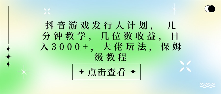 抖音游戏发行人计划,大佬玩法,保姆级教程, 几分钟教学,几位数收益,日入3000+艺创吧-网创项目资源站-副业项目-创业项目-搞钱项目艺创吧