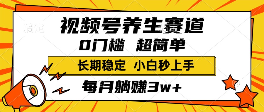 视频号养生赛道，一条视频2000+，超简单，小白轻松月入3w+，长期稳定艺创吧-网创项目资源站-副业项目-创业项目-搞钱项目艺创吧
