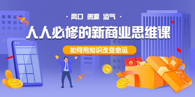 人人必修的新商业思维课：头部财经博主教您，如何用知识改变命运艺创吧-网创项目资源站-副业项目-创业项目-搞钱项目艺创吧