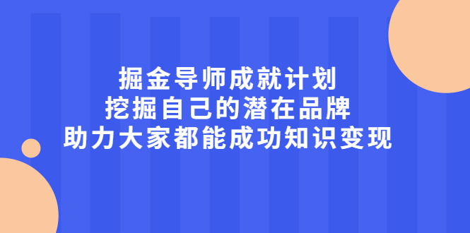 掘金导师成就计划，挖掘自己的潜在品牌，助力大家都能成功知识变现艺创吧-网创项目资源站-副业项目-创业项目-搞钱项目艺创吧
