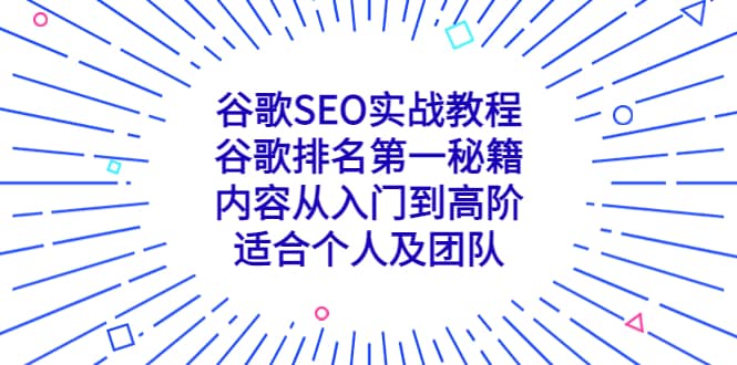 谷歌SEO实战教程：谷歌排名第一秘籍，内容从入门到高阶，适合个人及团队艺创吧-网创项目资源站-副业项目-创业项目-搞钱项目艺创吧
