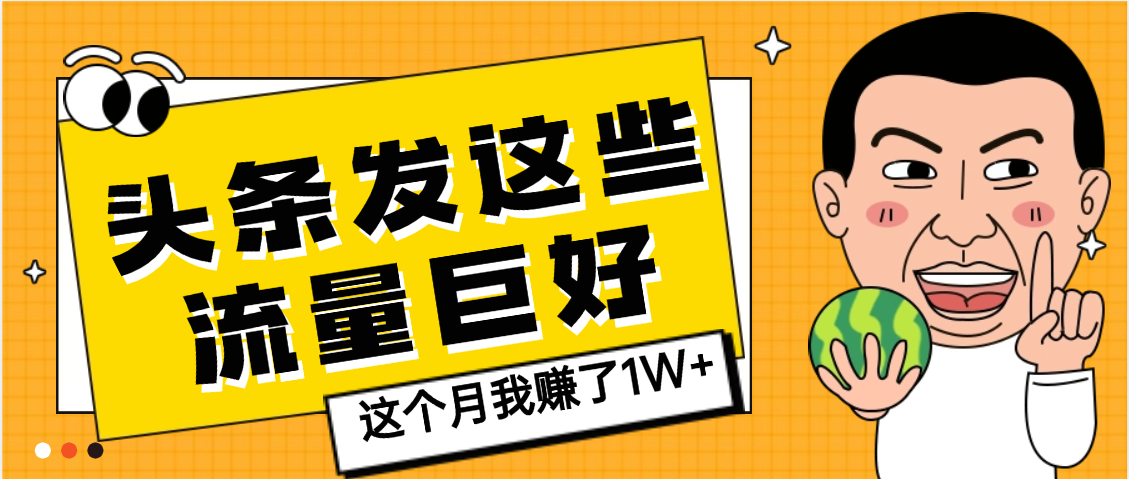 【天呐】头条上发这些内容,流量居然这么好,这个月我已经赚了1W+艺创吧-网创项目资源站-副业项目-创业项目-搞钱项目艺创吧