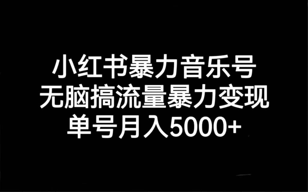 小红书暴力音乐号，无脑搞流量暴力变现，单号月入5000+艺创吧-网创项目资源站-副业项目-创业项目-搞钱项目艺创吧