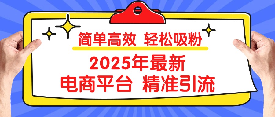 2025年最新电商平台精准引流 简单高效 轻松吸粉艺创吧-网创项目资源站-副业项目-创业项目-搞钱项目艺创吧