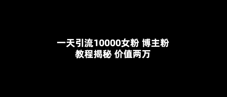 一天引流10000女粉，博主粉教程揭秘（价值两万）艺创吧-网创项目资源站-副业项目-创业项目-搞钱项目艺创吧