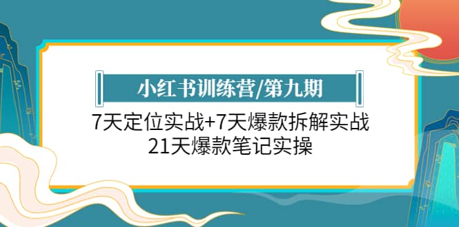 小红书训练营/第九期：7天定位实战+7天爆款拆解实战，21天爆款笔记实操艺创吧-网创项目资源站-副业项目-创业项目-搞钱项目艺创吧