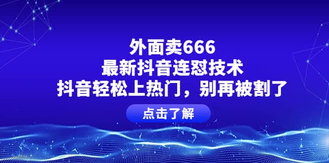 外面卖666的最新抖音连怼技术，抖音轻松上热门，别再被割了艺创吧-网创项目资源站-副业项目-创业项目-搞钱项目艺创吧