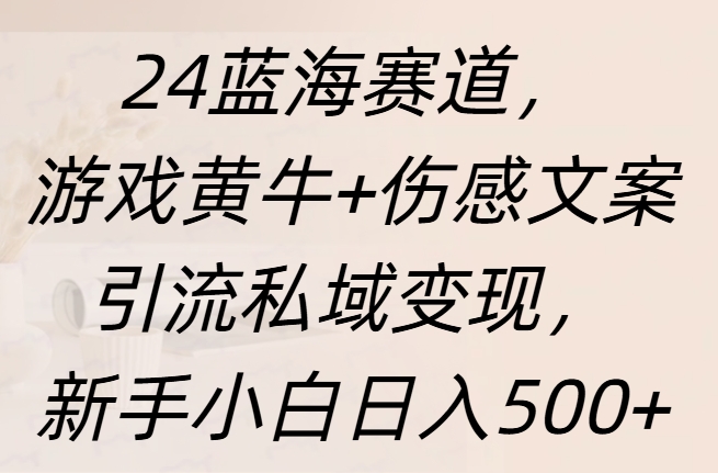 24蓝海赛道，游戏黄牛+伤感文案引流私域变现，新手日入500+艺创吧-网创项目资源站-副业项目-创业项目-搞钱项目艺创吧