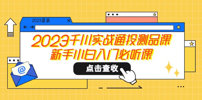 2023千川实战通投测品课，新手小白入门必听课艺创吧-网创项目资源站-副业项目-创业项目-搞钱项目艺创吧