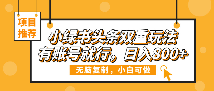 小绿书头条双重玩法，有账号就行，日入800+艺创吧-网创项目资源站-副业项目-创业项目-搞钱项目艺创吧
