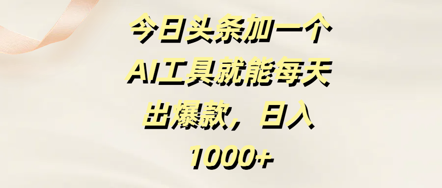 今日头条加一个AI工具就能每天出爆款，日入1000+艺创吧-网创项目资源站-副业项目-创业项目-搞钱项目艺创吧